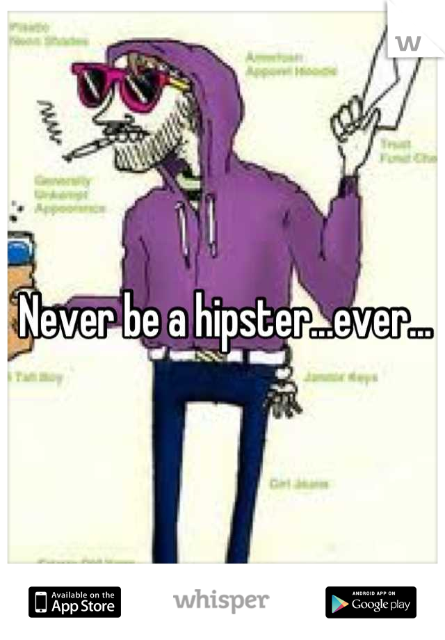 Never be a hipster...ever...