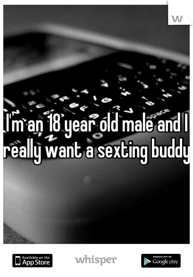 I'm an 18 year old male and I really want a sexting buddy