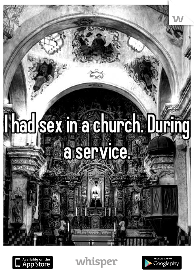 I had sex in a church. During a service.