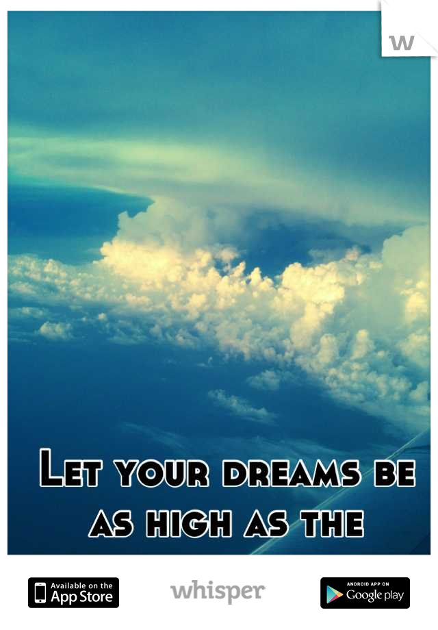 Let your dreams be as high as the clouds. 