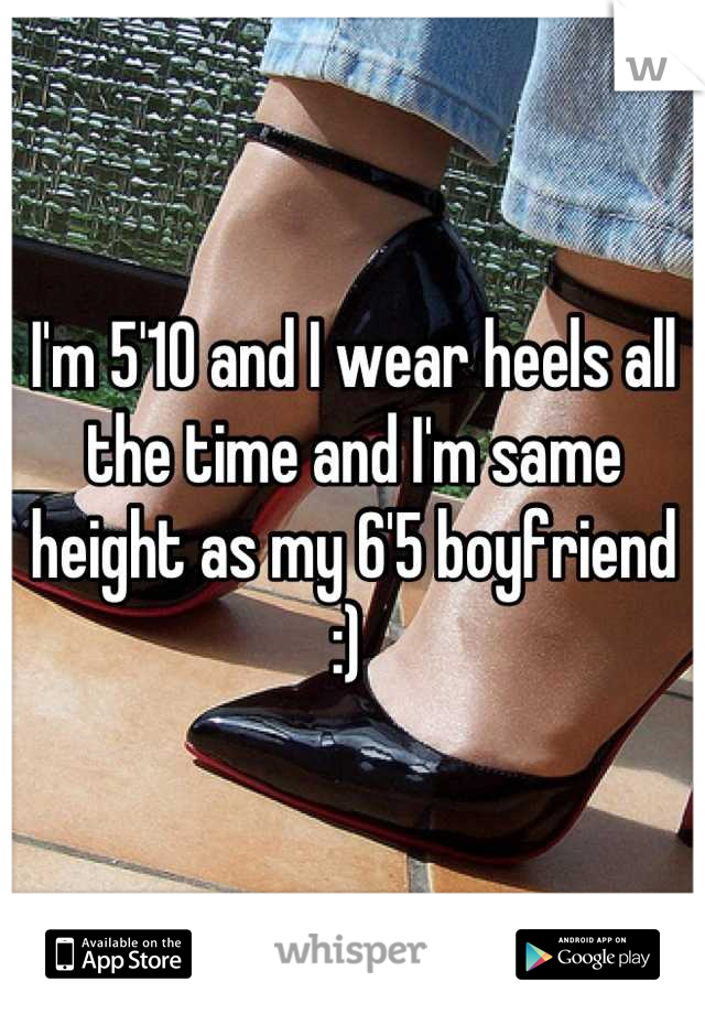 I'm 5'10 and I wear heels all the time and I'm same height as my 6'5 boyfriend :) 