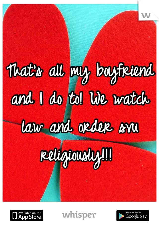 That's all my boyfriend and I do to! We watch law and order svu religiously!!! 