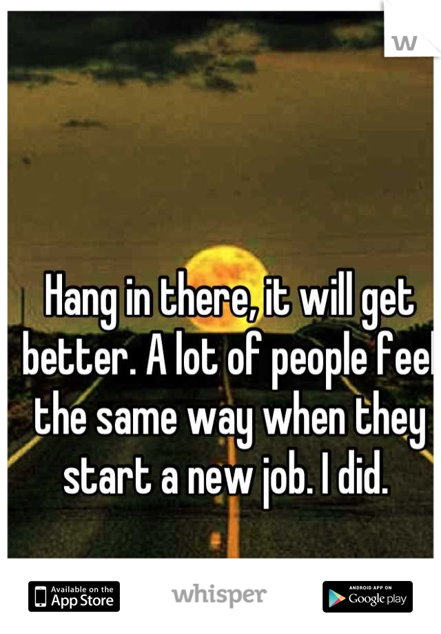 Hang in there, it will get better. A lot of people feel the same way when they start a new job. I did. 