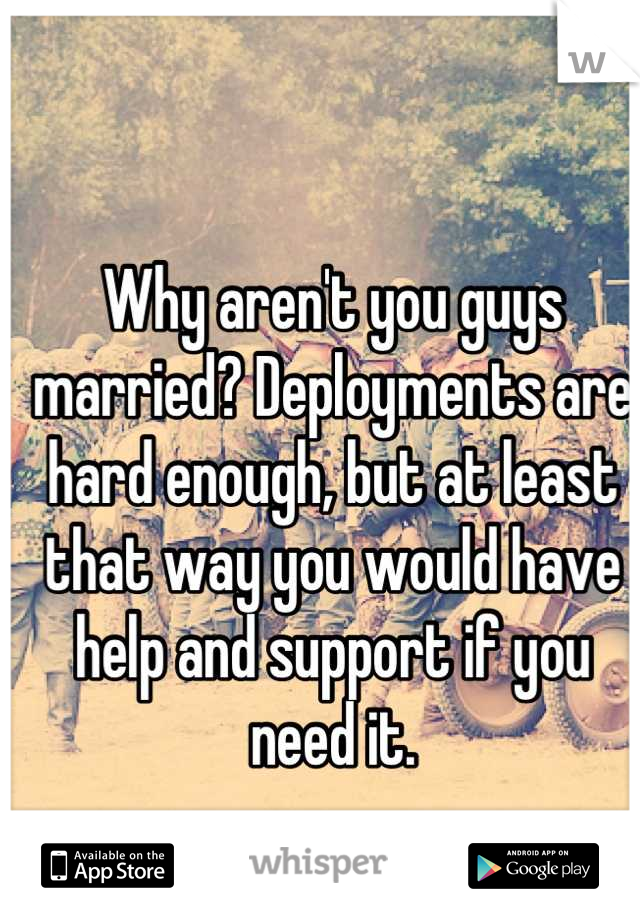 Why aren't you guys married? Deployments are hard enough, but at least that way you would have help and support if you need it.