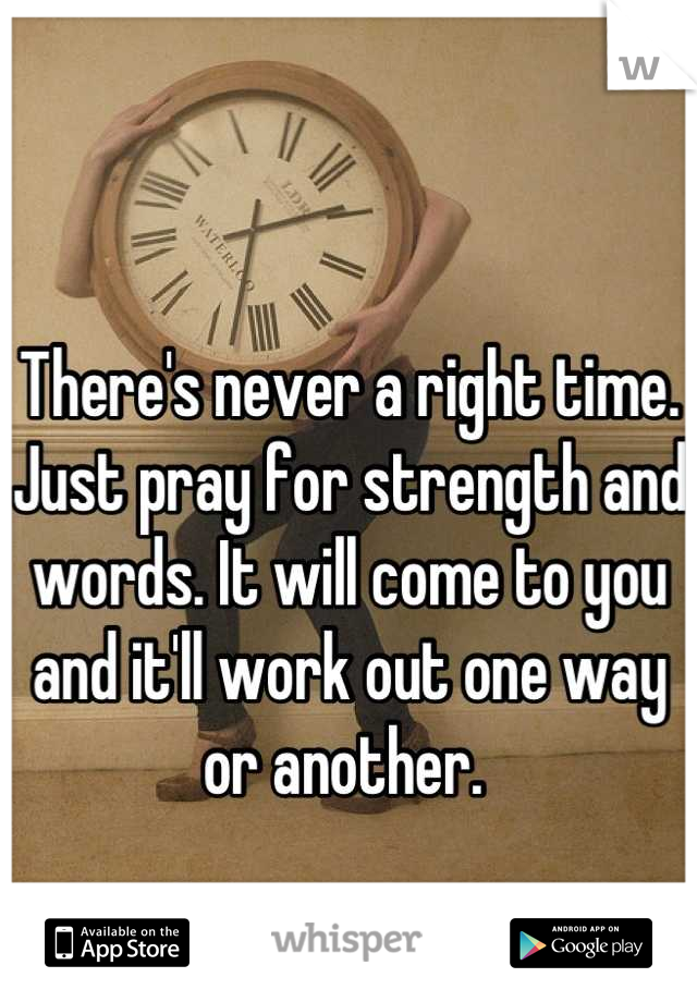 There's never a right time. Just pray for strength and words. It will come to you and it'll work out one way or another. 