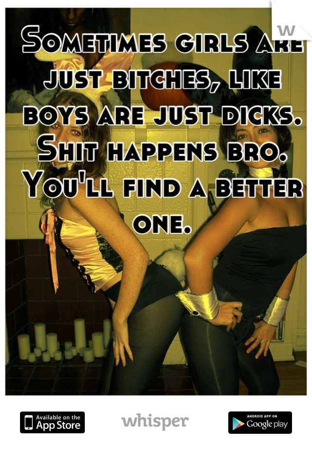 Sometimes girls are just bitches, like boys are just dicks. Shit happens bro. You'll find a better one.