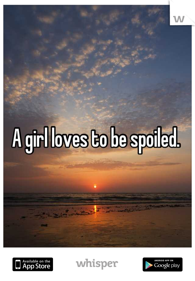 A girl loves to be spoiled. 