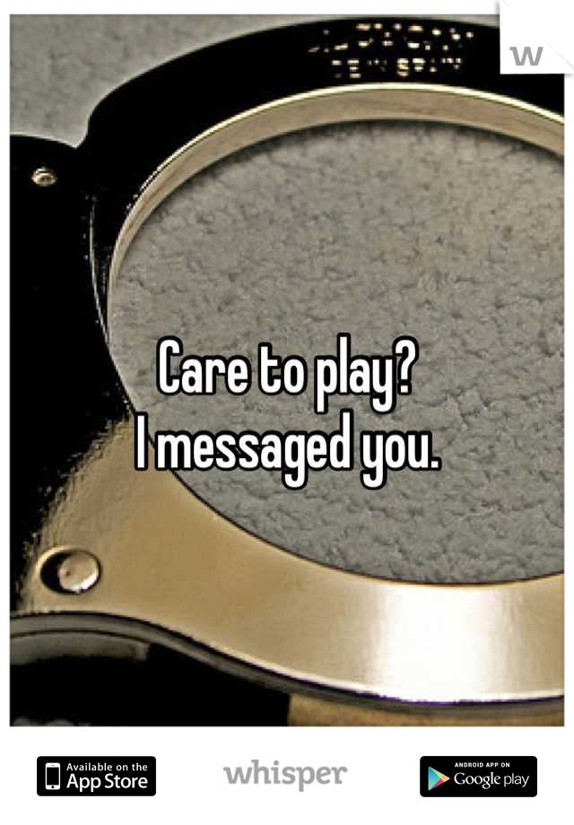 Care to play?
I messaged you.