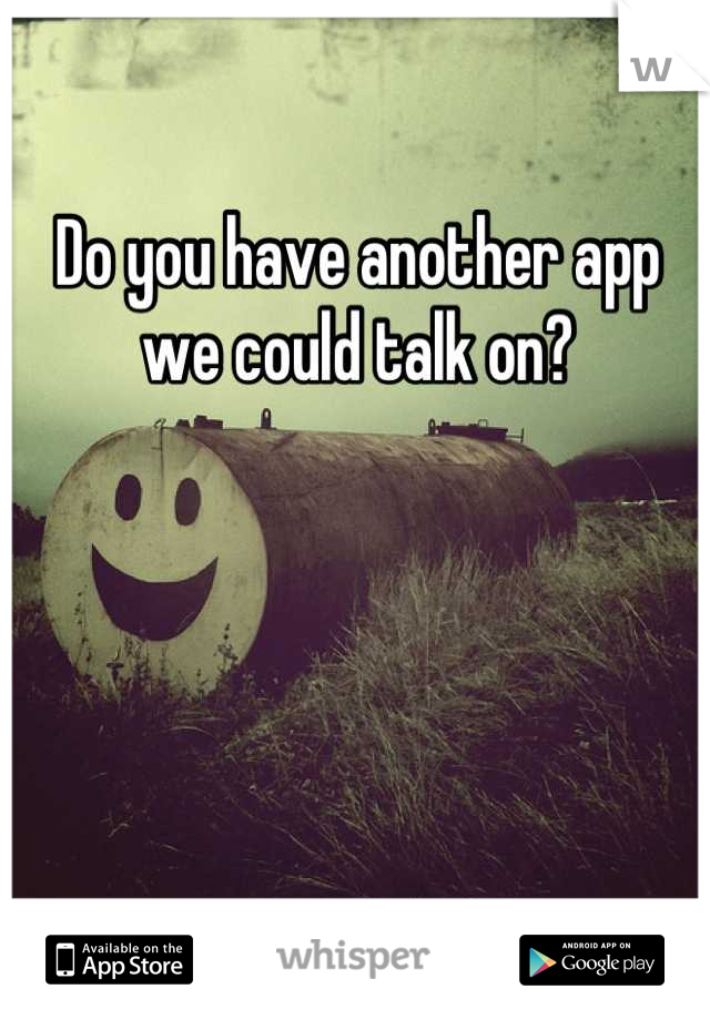 Do you have another app we could talk on?