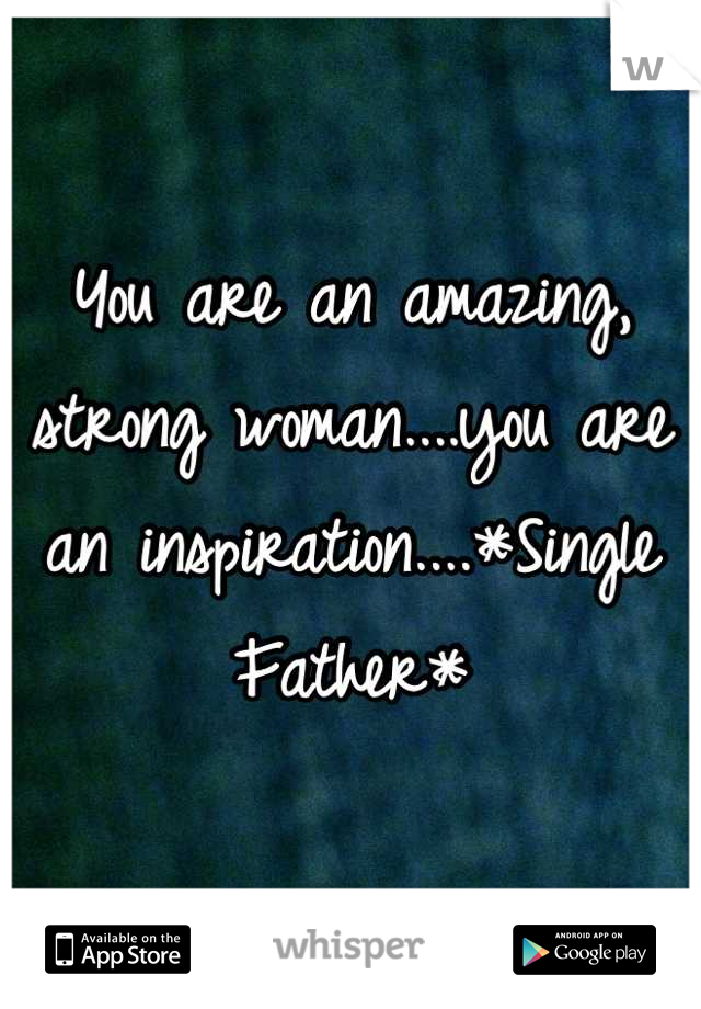You are an amazing, strong woman....you are an inspiration....*Single Father*