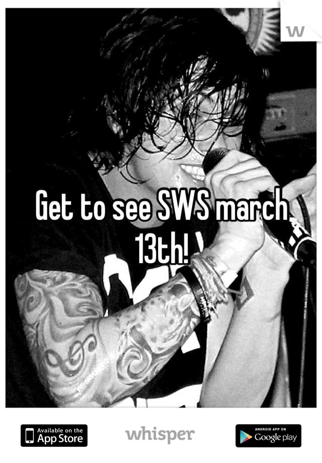 Get to see SWS march 13th!
