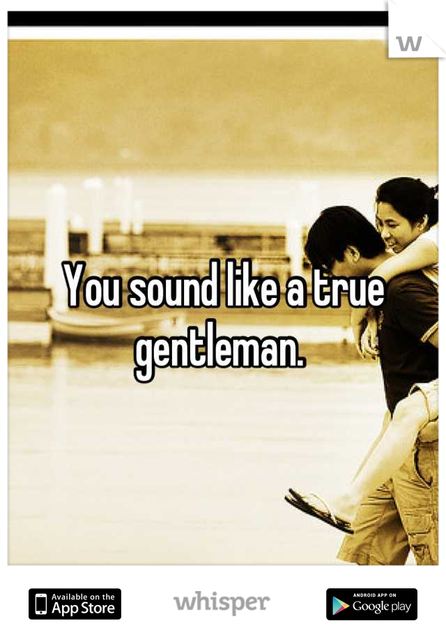 You sound like a true gentleman. 