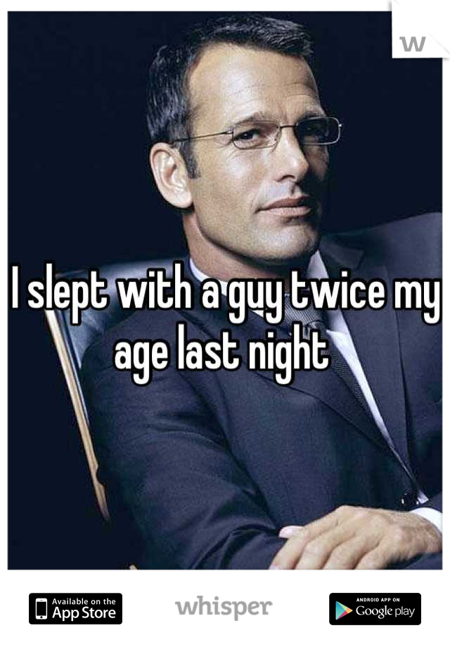 I slept with a guy twice my age last night 