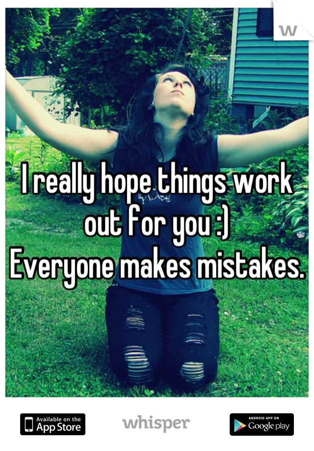 I really hope things work out for you :)
Everyone makes mistakes.
