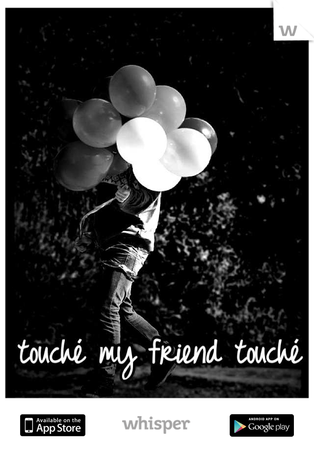 touché my friend touché