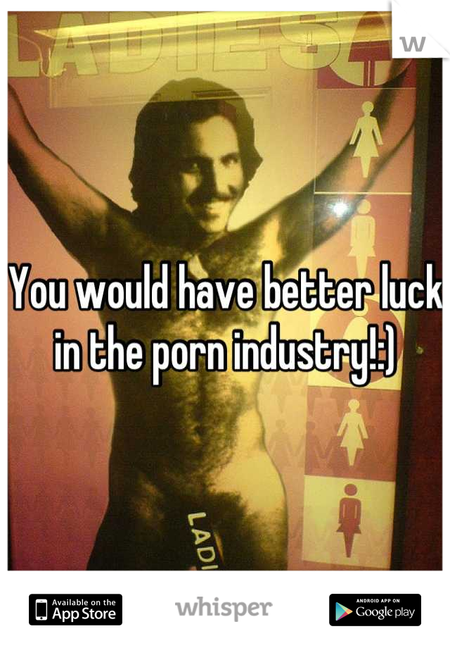 You would have better luck in the porn industry!:)