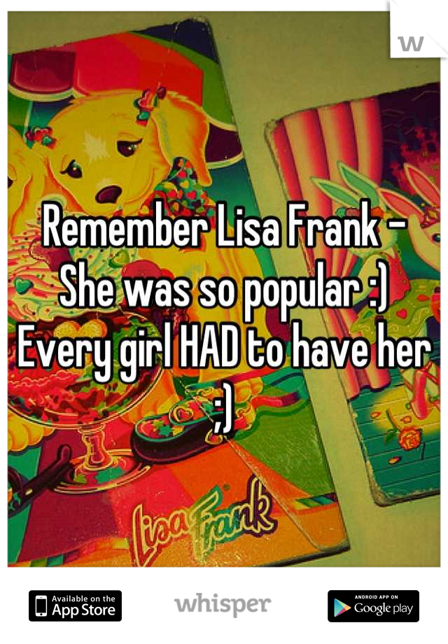 Remember Lisa Frank -
She was so popular :)
Every girl HAD to have her ;)