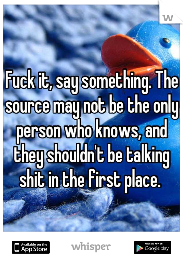 Fuck it, say something. The source may not be the only person who knows, and they shouldn't be talking shit in the first place. 