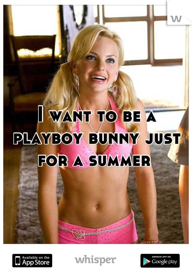 I want to be a playboy bunny just for a summer 