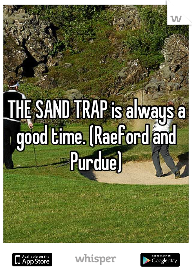 THE SAND TRAP is always a good time. (Raeford and Purdue)