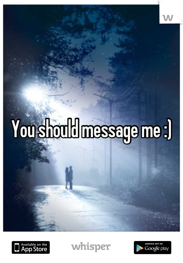 You should message me :)