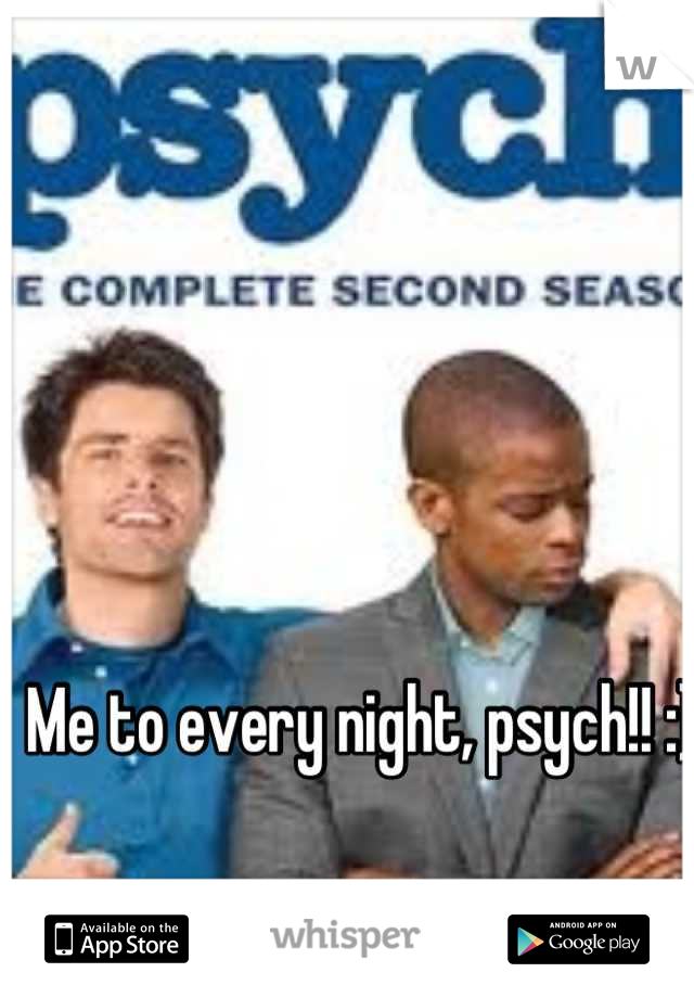 Me to every night, psych!! :) 