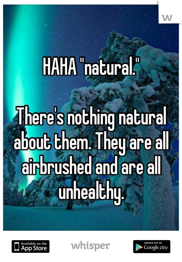 HAHA "natural."

There's nothing natural about them. They are all airbrushed and are all unhealthy.