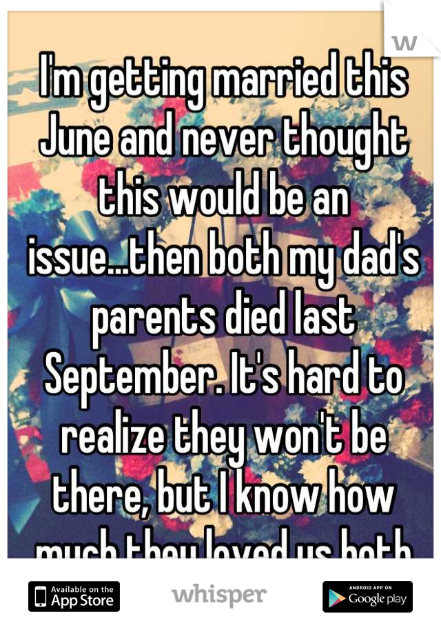 I'm getting married this June and never thought this would be an issue...then both my dad's parents died last September. It's hard to realize they won't be there, but I know how much they loved us both