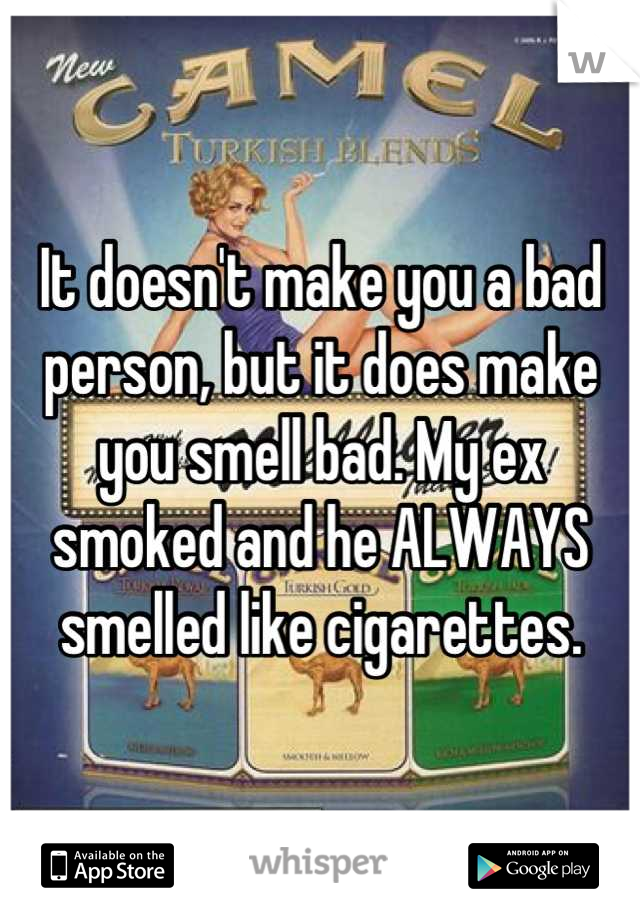 It doesn't make you a bad person, but it does make you smell bad. My ex smoked and he ALWAYS smelled like cigarettes.