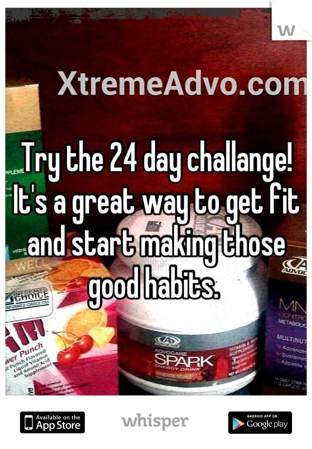 Try the 24 day challange! It's a great way to get fit and start making those good habits. 