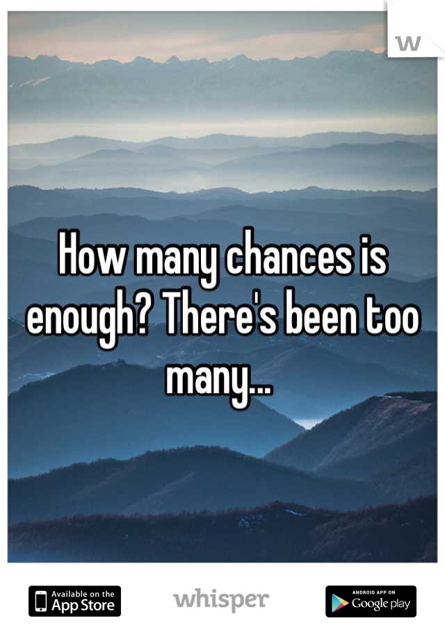 How many chances is enough? There's been too many... 