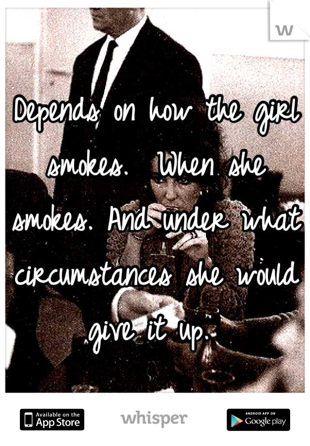 Depends on how the girl smokes.  When she smokes. And under what circumstances she would give it up. 