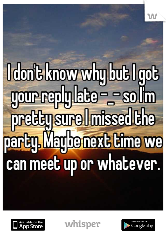 I don't know why but I got your reply late -_- so I'm pretty sure I missed the party. Maybe next time we can meet up or whatever.