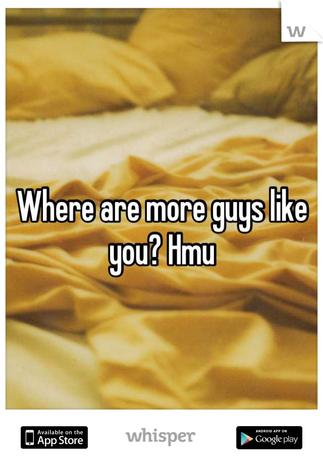 Where are more guys like you? Hmu