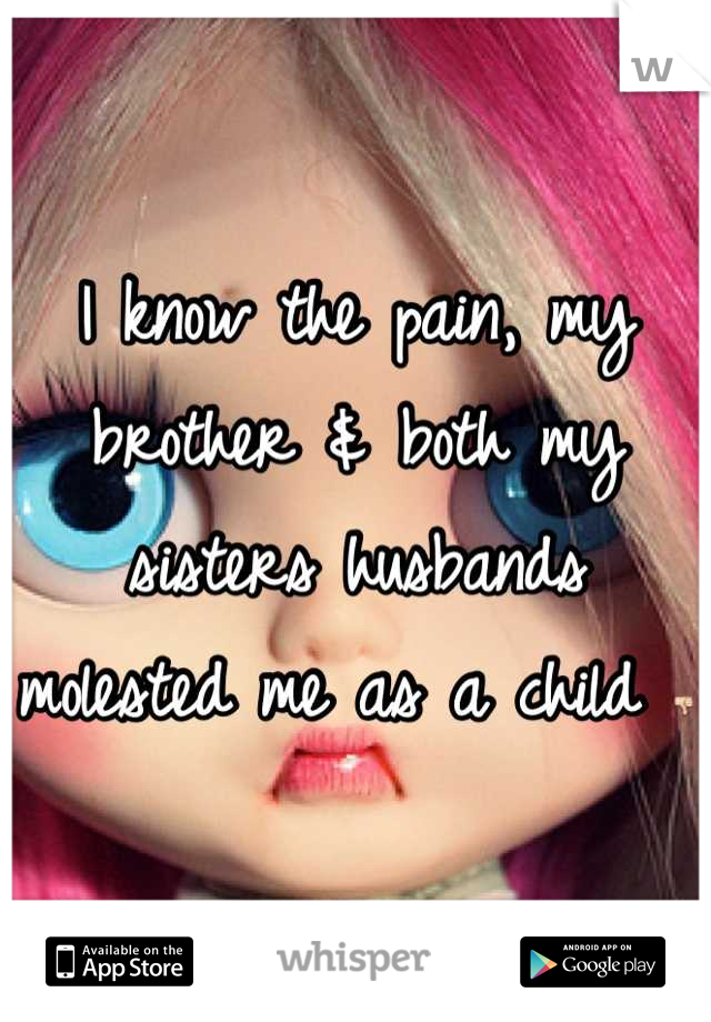 I know the pain, my brother & both my sisters husbands molested me as a child 👎