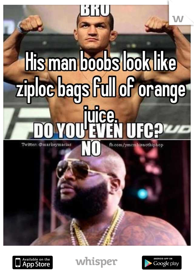 His man boobs look like ziploc bags full of orange juice.