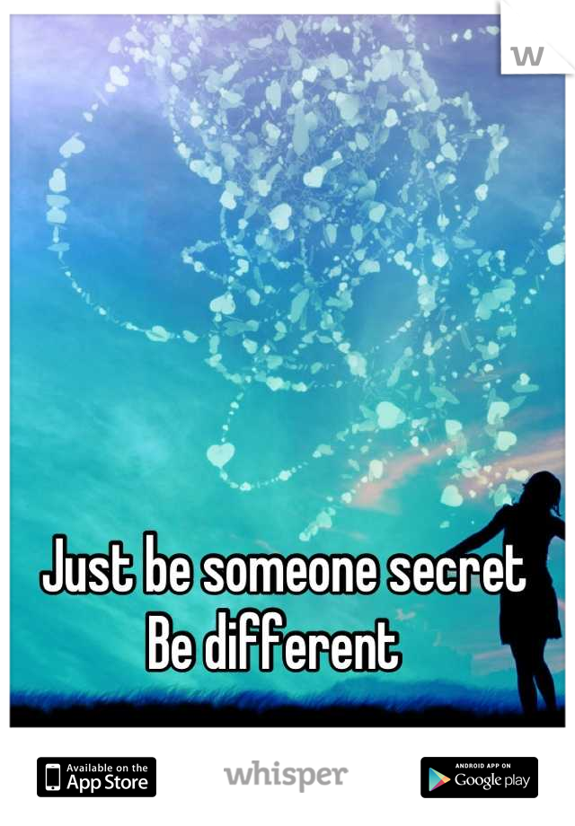 Just be someone secret
Be different  