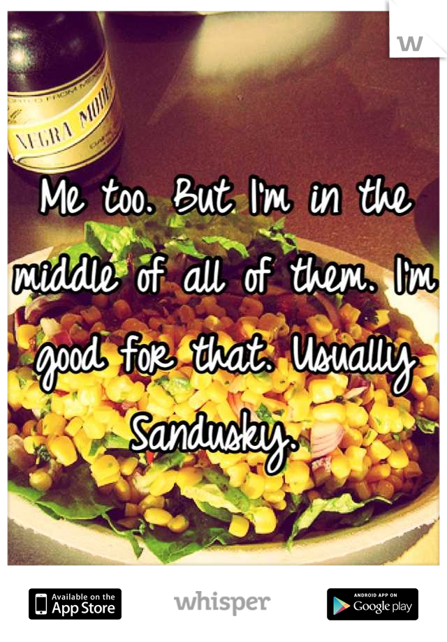 Me too. But I'm in the middle of all of them. I'm good for that. Usually Sandusky. 