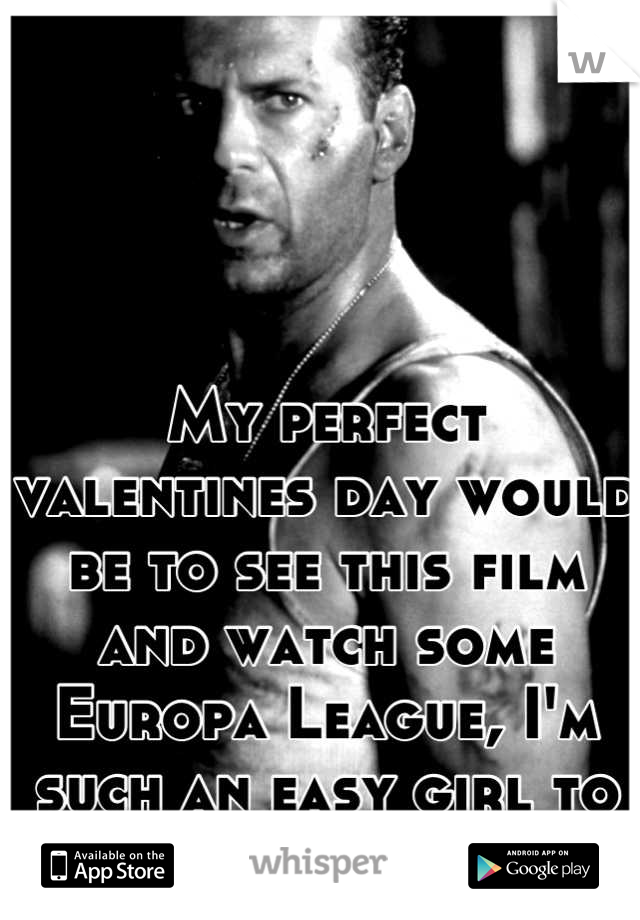 My perfect valentines day would be to see this film and watch some Europa League, I'm such an easy girl to please