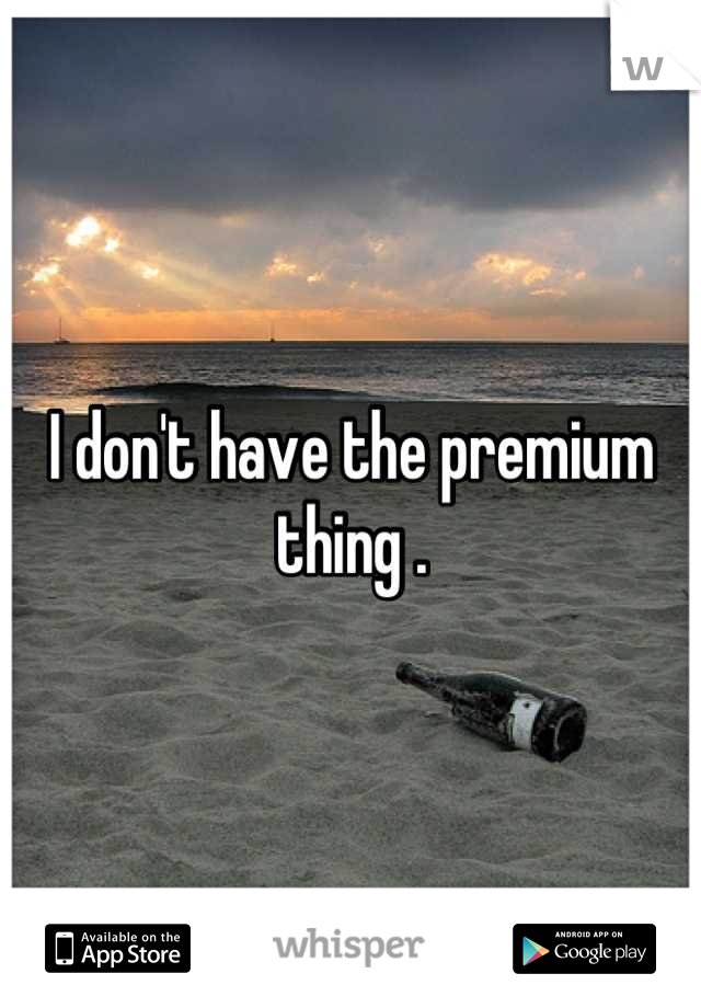 I don't have the premium thing .