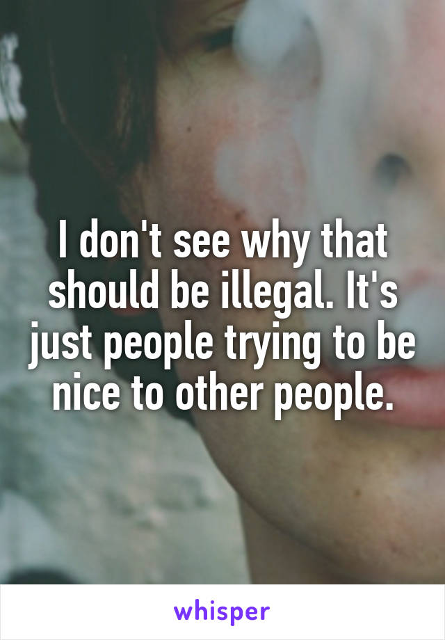 I don't see why that should be illegal. It's just people trying to be nice to other people.
