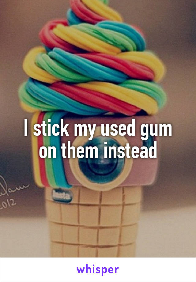 I stick my used gum on them instead