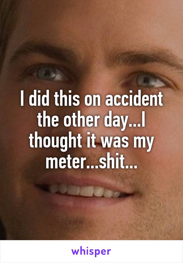 I did this on accident the other day...I thought it was my meter...shit...