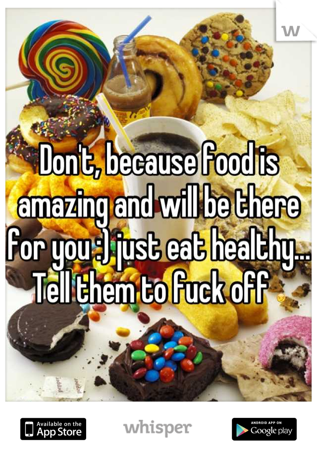 Don't, because food is amazing and will be there for you :) just eat healthy... Tell them to fuck off 😏
