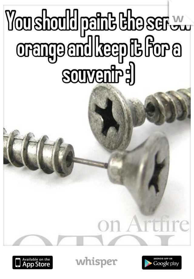 You should paint the screw orange and keep it for a souvenir :)
