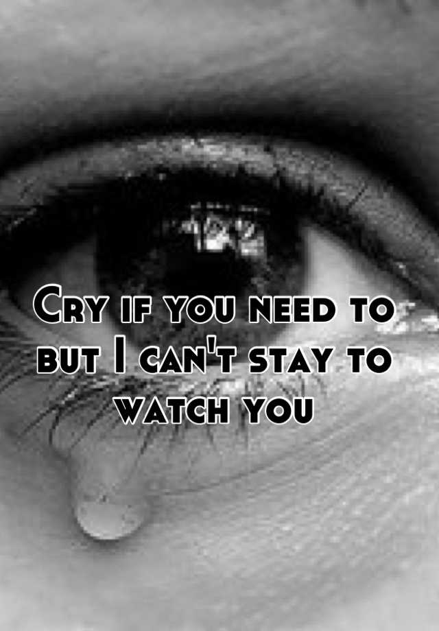 cry-if-you-need-to-but-i-can-t-stay-to-watch-you