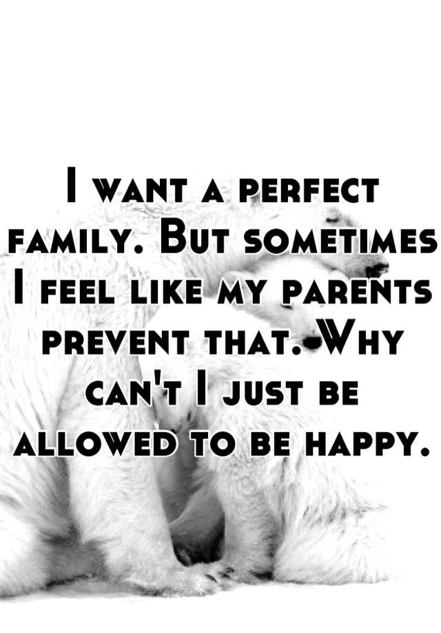 i-want-a-perfect-family-but-sometimes-i-feel-like-my-parents-prevent