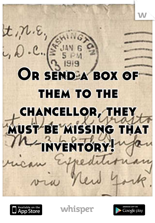 Or send a box of them to the chancellor, they must be missing that inventory!