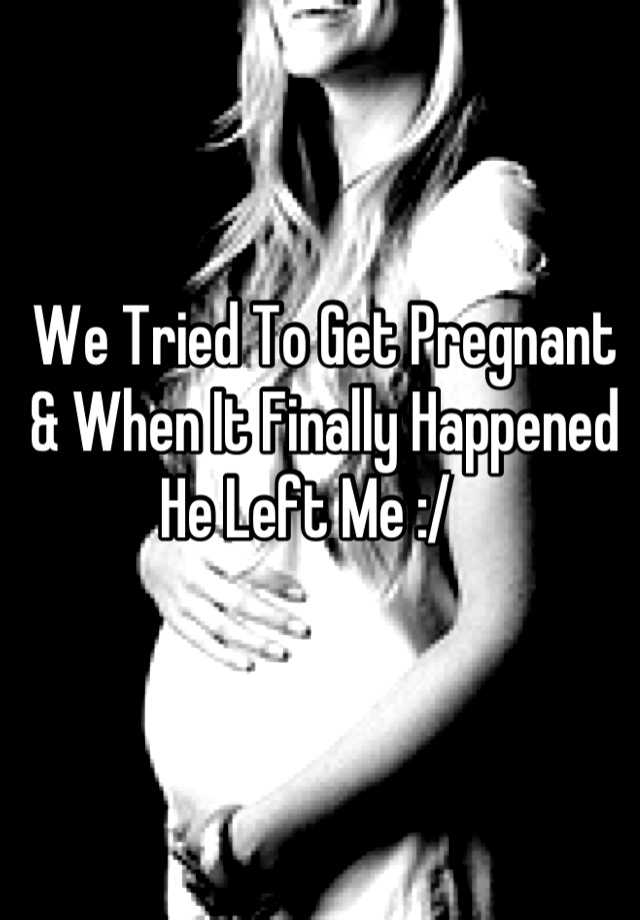 we-tried-to-get-pregnant-when-it-finally-happened-he-left-me