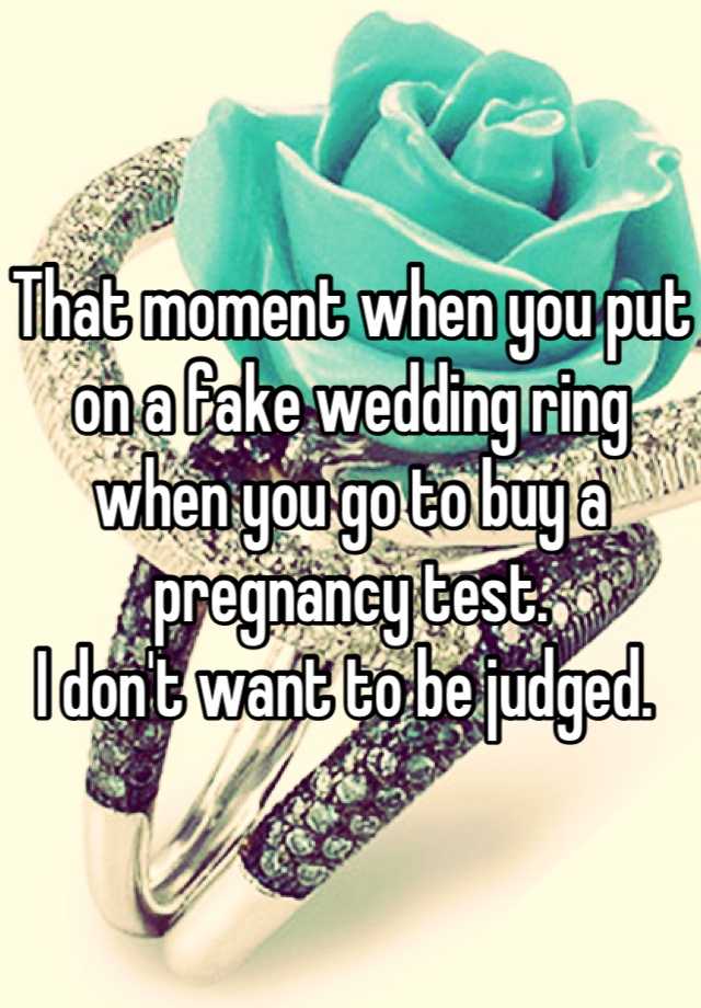 That moment when you put on a fake wedding ring when you go to buy a pregnancy test. 
I don't want to be judged. 